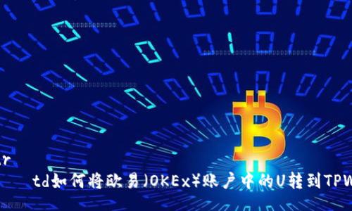 table
tr
td如何将欧易(OKEx)账户中的U转到TPWallet
