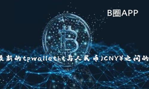 截至我最后的更新（2023年10月），tpwalletht（TPWallet Token）是一种相对较新的加密货币，其兑换率可能会有所波动。为了获取最新的tpwalletht与人民币（CNY）之间的汇率，建议访问加密货币交易所或金融市场网站，例如CoinMarketCap、CoinGecko等。这些平台提供最新的加密货币价格和汇率信息。

如果您对tpwalletht的使用、投资或背后的技术有更多问题，我很乐意为您提供详细信息！
