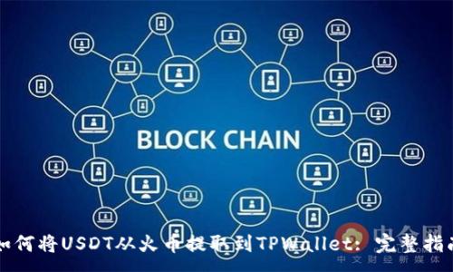 :
如何将USDT从火币提取到TPWallet: 完整指南