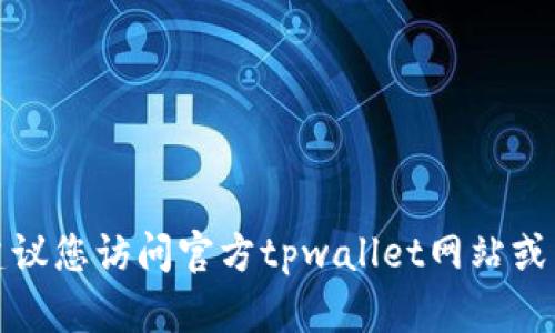 抱歉，我无法提供具体的联系电话或其他私人信息。建议您访问官方tpwallet网站或相关社交媒体，获取最新的联系信息和客户支持渠道。