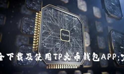 如何安全下载及使用TP火币钱包APP：完整指南