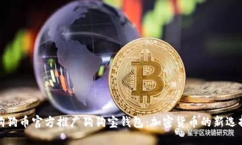 狗狗币官方推广狗狗宝钱包:加密货币的新选择