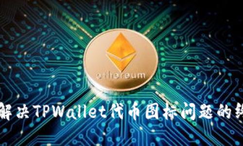 ### 解决TPWallet代币图标问题的终极指南