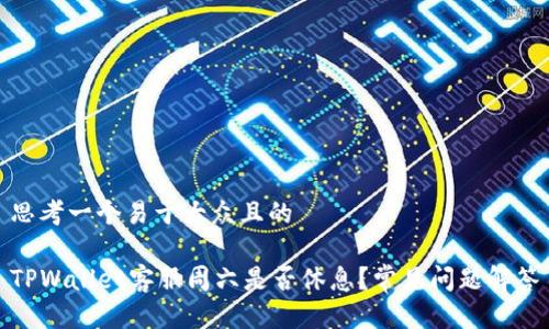 思考一个易于大众且的
TPWallet客服周六是否休息?常见问题解答