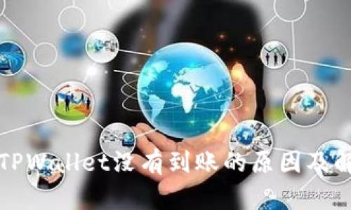 提币到TPWallet没有到账的原因及解决方法