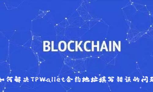 如何解决TPWallet合约地址填写错误的问题