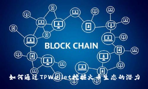 如何通过TPWallet挖掘火币生态的潜力