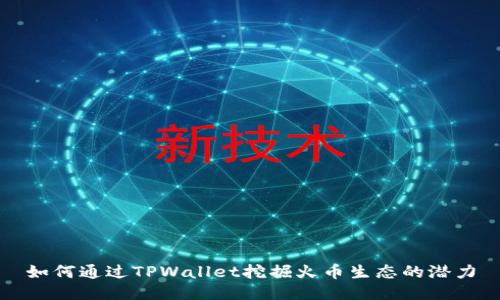 如何通过TPWallet挖掘火币生态的潜力