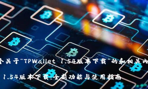 以下是一个关于“TPWallet 1.54版本下载”的和相关内容的构思。
TPWallet 1.54版本下载:全新功能与使用指南