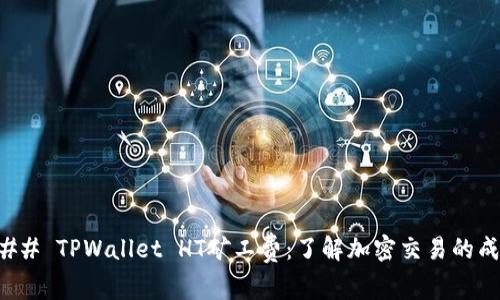 ### TPWallet HT矿工费:了解加密交易的成本