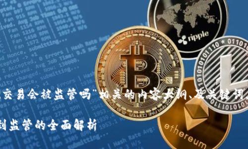 为了撰写与“用tpwallet交易会被监管吗”相关的内容大纲、及关键词，以下是可以考虑的内容。

tpwallet交易是否会受到监管的全面解析
