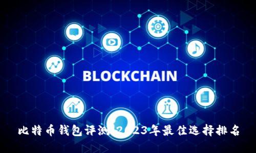 比特币钱包评测:2023年最佳选择排名
