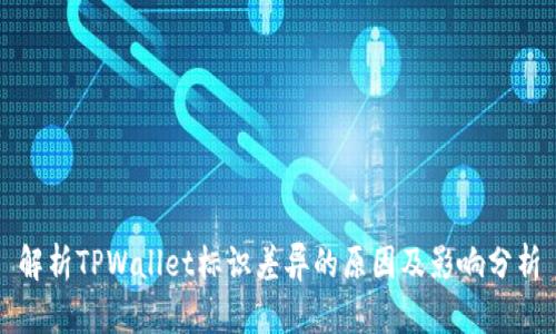解析TPWallet标识差异的原因及影响分析