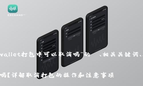 当然可以,以下是关于“tpwallet打包中可以取消吗”的 、相关关键词、大纲以及详细的问题解答。
tpwallet打包中可以取消吗?详解取消打包的操作和注意事项