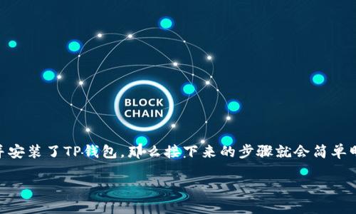 如何在TP钱包里买TRX是许多想要进入加密货币世界的人所关心的问题。假设你已经下载并安装了TP钱包，那么接下来的步骤就会简单明了。本文将详细介绍如何在TP钱包中购买TRX，并提供一些实用的小提示，帮助你轻松上手。

如何在TP钱包里买TRX？