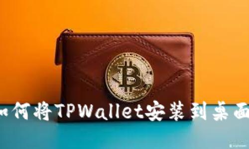 如何将TPWallet安装到桌面？
