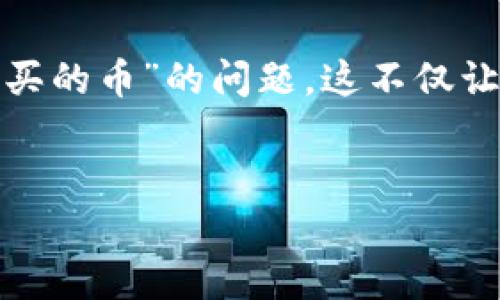 TP Wallet 是一个广受欢迎的数字货币钱包，因其安全性和用户友好性而备受追捧。然而，有些用户在使用时会遇到“找不到我买的币”的问题，这不仅让人感到困惑，还可能影响到用户的投资体验。那么，为什么会出现这样的问题呢？接下来，我们将深入探讨，帮助你找到解决方案。


为什么TP Wallet找不到我买的币？常见问题解析