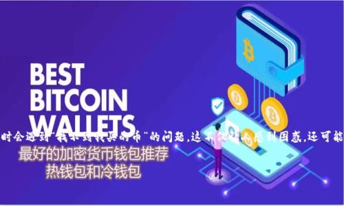 TP Wallet 是一个广受欢迎的数字货币钱包，因其安全性和用户友好性而备受追捧。然而，有些用户在使用时会遇到“找不到我买的币”的问题，这不仅让人感到困惑，还可能影响到用户的投资体验。那么，为什么会出现这样的问题呢？接下来，我们将深入探讨，帮助你找到解决方案。


为什么TP Wallet找不到我买的币？常见问题解析