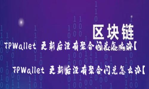 TPWallet 更新后没有聚合闪兑怎么办？

  TPWallet 更新后没有聚合闪兑怎么办？