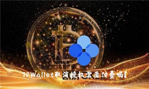 TPWallet取消授权需要付费吗？