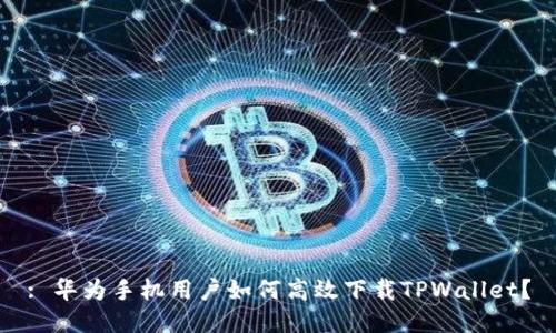 : 华为手机用户如何高效下载TPWallet？