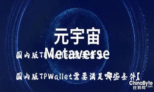 国内版TPWallet需要什么

国内版TPWallet需要满足哪些条件？