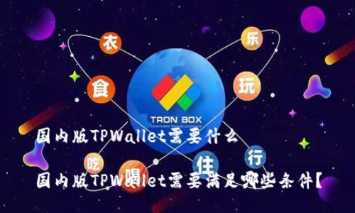 国内版TPWallet需要什么

国内版TPWallet需要满足哪些条件？