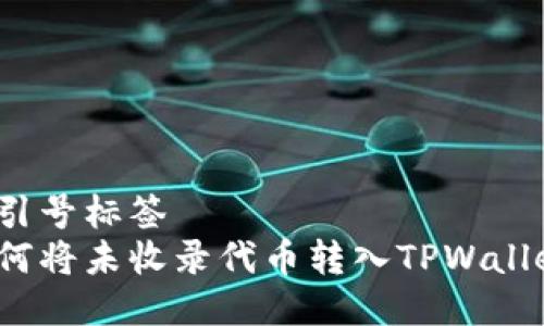 双引号标签
如何将未收录代币转入TPWallet？