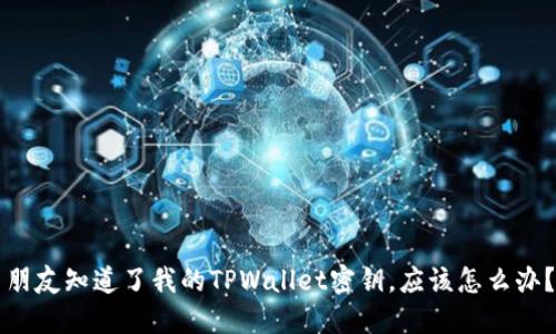 朋友知道了我的TPWallet密钥，应该怎么办？