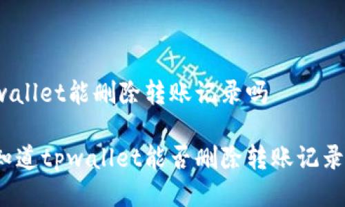 tpwallet能删除转账记录吗

你知道tpwallet能否删除转账记录吗？