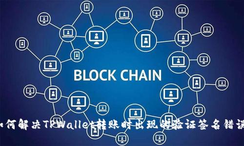 如何解决TPWallet转账时出现的验证签名错误？