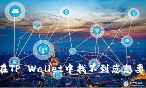 为什么在TP Wallet中找不到您想要的代币？