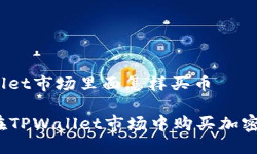 tpwallet市场里面怎样买币

如何在TPWallet市场中购买加密货币？