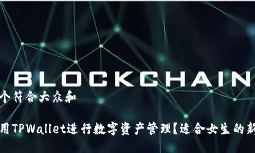 思考一个符合大众和

如何使用TPWallet进行数字资产管理？适合女生的新手教程