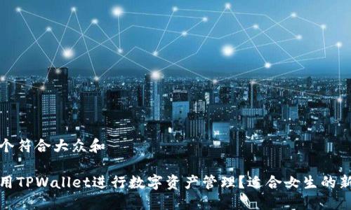 思考一个符合大众和

如何使用TPWallet进行数字资产管理？适合女生的新手教程