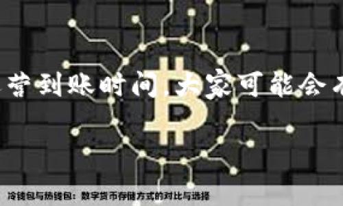 tpwallet 作为一种新兴的数字资产钱包，因其便捷的操作和强大的功能，受到了越来越多用户的关注。那么，关于它的运营到账时间，大家可能会有不少疑问。今天，我们就来深入探讨一下这个话题，帮助大家更好地理解tpwallet的运营流程以及到账时间的相关信息。

tpwallet的运营到账时间是多久？