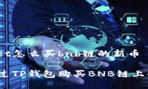 tpwallet怎么买bnb链的新币

如何通过TP钱包购买BNB链上的新币？