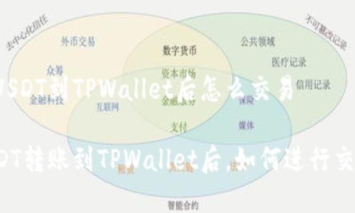 转USDT到TPWallet后怎么交易

USDT转账到TPWallet后，如何进行交易？