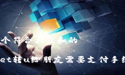 思考一个符合大众和的

tpwallet转u给朋友需要支付手续费吗？