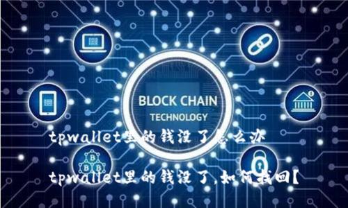 tpwallet里的钱没了怎么办
tpwallet里的钱没了,如何找回?