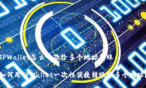 TPWallet怎么一次给多个地址转账

如何用TPWallet一次性便捷转账给多个地址？