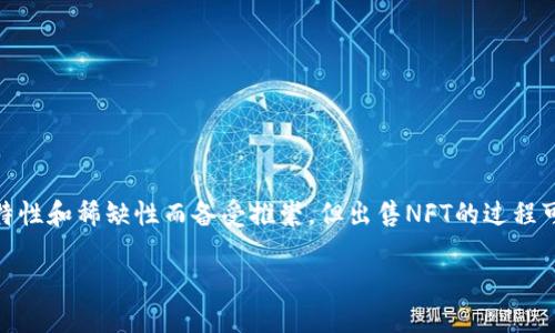 TPWallet里的NFT怎么出售是许多用户想要了解的热门话题。NFT（非同质化代币）因其独特性和稀缺性而备受推崇，但出售NFT的过程可能让一些人感到困惑。接下来，我们将一步步带您了解在TPWallet中出售NFT的具体步骤。

如何在TPWallet中成功出售你的NFT？