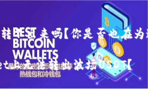 tpwallet波场USDT转不出来吗？你是否也在为这个问题而烦恼？br

为什么你在tpwallet上无法转出波场USDT？