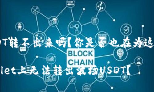 tpwallet波场USDT转不出来吗？你是否也在为这个问题而烦恼？br

为什么你在tpwallet上无法转出波场USDT？