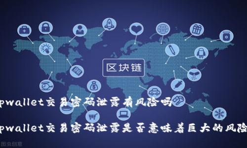 tpwallet交易密码泄露有风险吗

tpwallet交易密码泄露是否意味着巨大的风险?