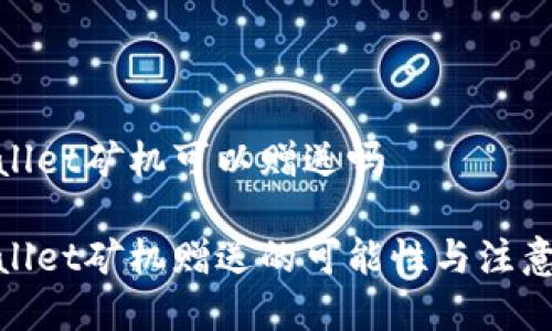 tpwallet矿机可以赠送吗

tpwallet矿机赠送的可能性与注意事项