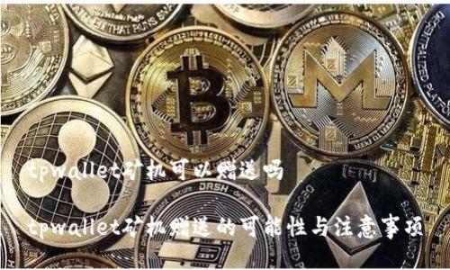 tpwallet矿机可以赠送吗

tpwallet矿机赠送的可能性与注意事项