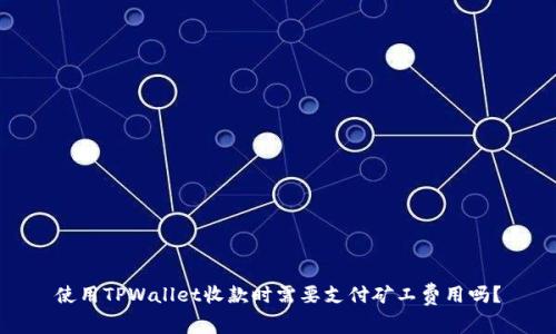 使用TPWallet收款时需要支付矿工费用吗？