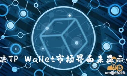 如何解决TP Wallet市场界面未显示的问题？