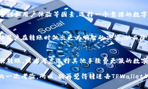 转进去tpwallet手续费好贵的确是许多用户在使用数字钱包时常常感到困惑和不满的一个问题。为了帮助大家更好地理解这个问题，我们不妨从多个角度来探讨一下。

什么是TPWallet？
TPWallet是一款常用的数字货币钱包，专为用户提供安全、便捷的资产管理解决方案。这款钱包支持多种主流数字货币，用户除了可以进行资产转账外，还可以方便地进行交易和管理。不过在使用过程中，用户常常会发现，尤其在进行资金转入时，手续费的高昂是一个不得不面对的问题。

手续费为何如此高？
那么，为什么在TPWallet中转账的手续费会让人觉得“贵”呢？我们首先要了解，数字货币的转账手续费并不是由钱包本身决定的，而是与其背后的区块链网络有关。每当进行一次转账，都会涉及到挖矿的过程，而这就需要通过手续费来激励矿工去确认交易。矿工的工作是确保交易的安全与完整，然而在网络繁忙时期，矿工的需求会急剧上升，这就导致了手续费的涨幅。

怎样降低转账手续费？
面对高昂的手续费，用户自然会希望找到一些降低费用的方法。首先，用户可以在网络相对不繁忙的时段进行转账，这样可以享受到更低的手续费。此外，有些钱包或平台提供了手续费折扣、优惠活动，用户可以关注这些信息，选择更具性价比的时机进行转账。

选择适合自己的数字钱包
除了TPWallet，市场上还有许多其他的数字钱包可供选择。有些钱包在手续费上具有更大的竞争力，用户可以根据自己的需求来进行比较和选择。同时，考虑到安全性和用户体验等因素，选择一个靠谱的数字钱包是非常重要的。

转账手续费对用户有什么影响？
高额的转账手续费会对用户的体验产生负面影响，尤其是对于小额转账的用户来说，每一笔手续费都显得格外沉重。因此，理解手续费的构成和影响因素，可以帮助用户在转账时做出更为明智的决策，从而降低额外的费用支出。

总结
总的来说，TPWallet的转账手续费高昂是由多种因素造成的，包括区块链网络的拥堵、市场供需关系等。为了更好地应对这一问题，用户可以尝试在合适的时机进行转账，或者考虑选择其他手续费更低的数字钱包。最终的目标是让每一个用户都能在数字货币的世界中顺利而愉快地游走。 

在深入探讨这一话题的过程中，我们不仅要看清手续费的真相，更要感受到在数字时代下，如何灵活应对各种挑战。这既是一场知识的游戏，也是对我们理财智慧的一次考验。所以，别再觉得转进去TPWallet的手续费贵得让人心痛了，搞懂背后的原理，才能真正做到心中有数，要转就转得舒心！